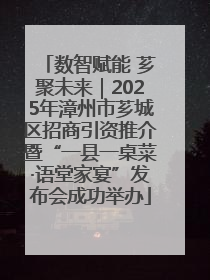 数智赋能 芗聚未来｜2025年漳州市芗城区招商引资推介暨“一县一桌菜·语堂家宴”发布会成功举办