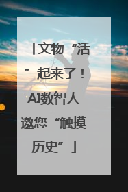 文物“活”起来了！AI数智人邀您“触摸历史”