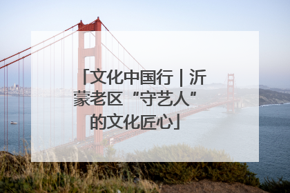 文化中国行｜沂蒙老区“守艺人”的文化匠心