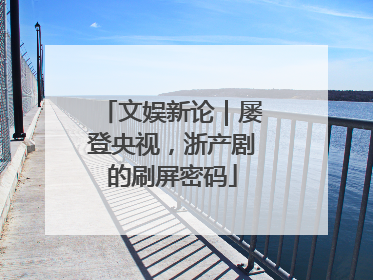文娱新论｜屡登央视，浙产剧的刷屏密码