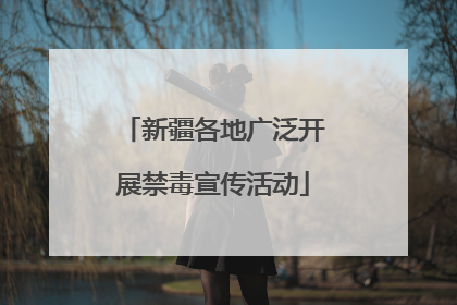 新疆各地广泛开展禁毒宣传活动