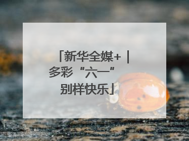 新华全媒+｜多彩“六一” 别样快乐