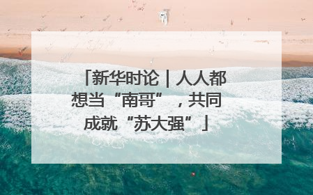 新华时论｜人人都想当“南哥”，共同成就“苏大强”