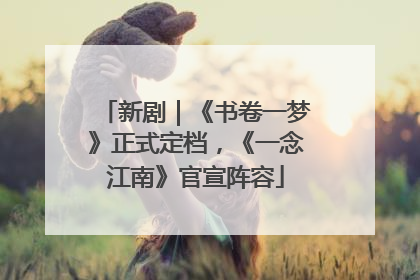 新剧｜《书卷一梦》正式定档，《一念江南》官宣阵容