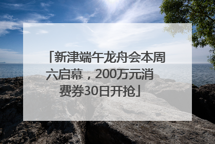 新津端午龙舟会本周六启幕，200万元消费券30日开抢