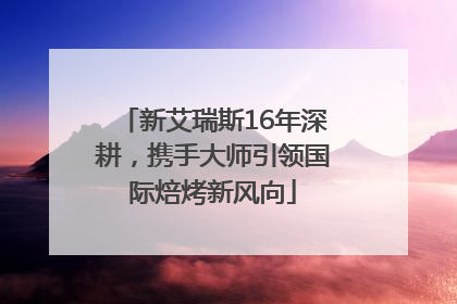 新艾瑞斯16年深耕，携手大师引领国际焙烤新风向