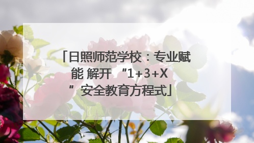 日照师范学校：专业赋能 解开 “1+3+X”安全教育方程式