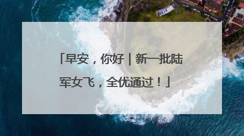 早安，你好｜新一批陆军女飞，全优通过！