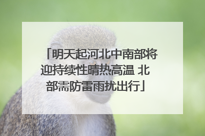 明天起河北中南部将迎持续性晴热高温 北部需防雷雨扰出行