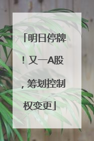 明日停牌！又一A股，筹划控制权变更