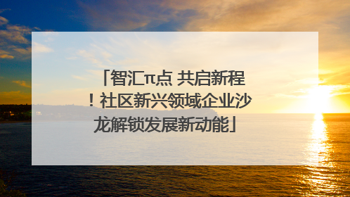 智汇π点 共启新程！社区新兴领域企业沙龙解锁发展新动能