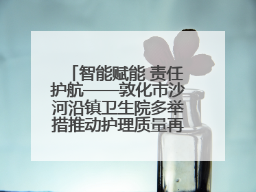 智能赋能 责任护航——敦化市沙河沿镇卫生院多举措推动护理质量再上新台阶