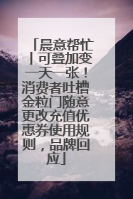 晨意帮忙丨可叠加变一天一张！消费者吐槽金粒门随意更改充值优惠券使用规则，品牌回应