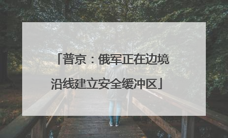 普京：俄军正在边境沿线建立安全缓冲区
