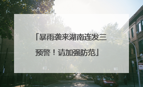 暴雨袭来湖南连发三预警！请加强防范