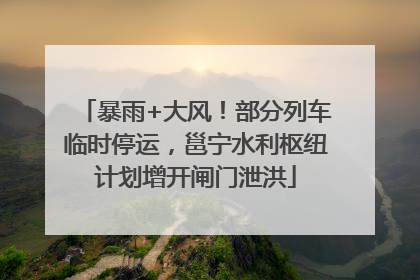 暴雨+大风！部分列车临时停运，邕宁水利枢纽计划增开闸门泄洪