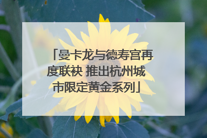 曼卡龙与德寿宫再度联袂 推出杭州城市限定黄金系列