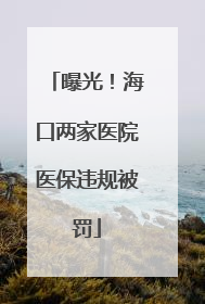 曝光！海口两家医院医保违规被罚