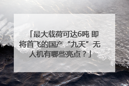 最大载荷可达6吨 即将首飞的国产“九天”无人机有哪些亮点？