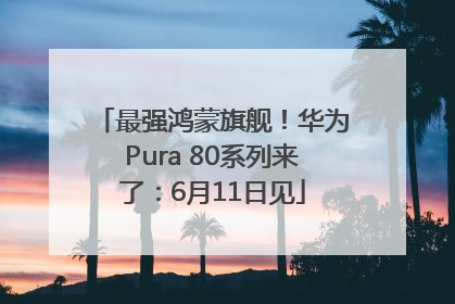 最强鸿蒙旗舰！华为Pura 80系列来了：6月11日见