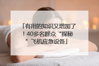 有用的知识又增加了！40多名群众“探秘”飞机应急设备