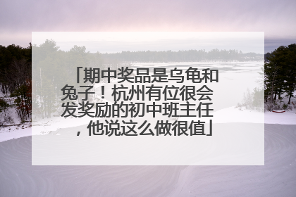 期中奖品是乌龟和兔子！杭州有位很会发奖励的初中班主任，他说这么做很值