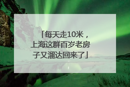 每天走10米，上海这群百岁老房子又溜达回来了