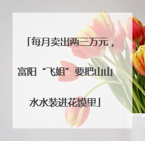 每月卖出两三万元，富阳“飞姐”要把山山水水装进花馍里