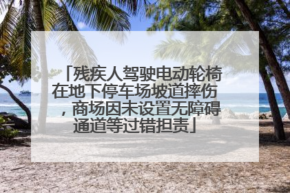 残疾人驾驶电动轮椅在地下停车场坡道摔伤，商场因未设置无障碍通道等过错担责