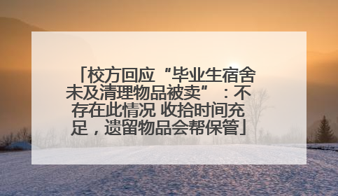 校方回应“毕业生宿舍未及清理物品被卖”：不存在此情况 收拾时间充足，遗留物品会帮保管