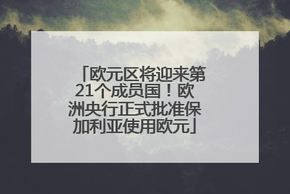 欧元区将迎来第21个成员国！欧洲央行正式批准保加利亚使用欧元