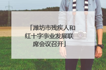 潍坊市残疾人和红十字事业发展联席会议召开