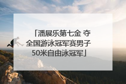 潘展乐第七金 夺全国游泳冠军赛男子50米自由泳冠军