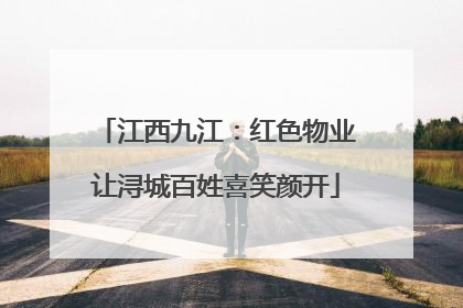 江西九江：红色物业让浔城百姓喜笑颜开