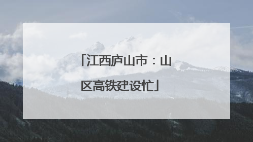 江西庐山市：山区高铁建设忙
