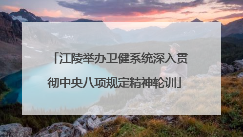 江陵举办卫健系统深入贯彻中央八项规定精神轮训