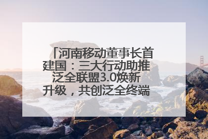 河南移动董事长首建国：三大行动助推泛全联盟3.0焕新升级，共创泛全终端万亿级产业生态