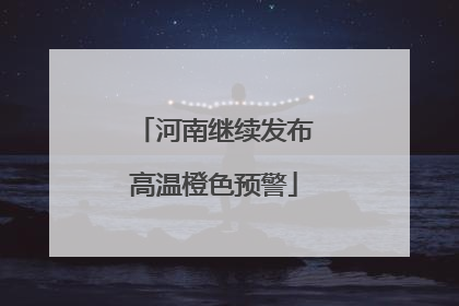 河南继续发布高温橙色预警