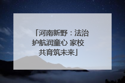 河南新野：法治护航润童心 家校共育筑未来