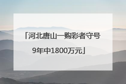 河北唐山一购彩者守号9年中1800万元