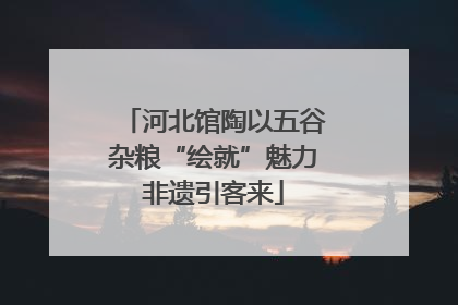 河北馆陶以五谷杂粮“绘就”魅力非遗引客来