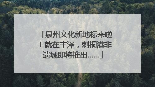 泉州文化新地标来啦！就在丰泽，刺桐港非遗城即将推出……