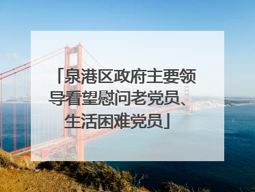 泉港区政府主要领导看望慰问老党员、生活困难党员