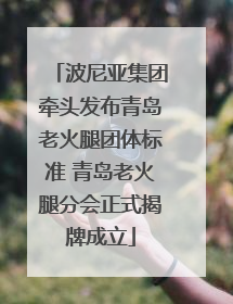 波尼亚集团牵头发布青岛老火腿团体标准 青岛老火腿分会正式揭牌成立