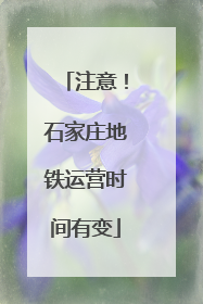注意！石家庄地铁运营时间有变