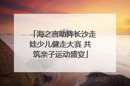 海之言助阵长沙走娃少儿健走大赛 共筑亲子运动盛宴