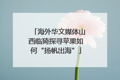 海外华文媒体山西临猗探寻苹果如何“扬帆出海”