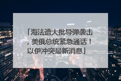 海法遭大批导弹袭击，美俄总统紧急通话！以伊冲突最新消息