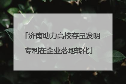 济南助力高校存量发明专利在企业落地转化
