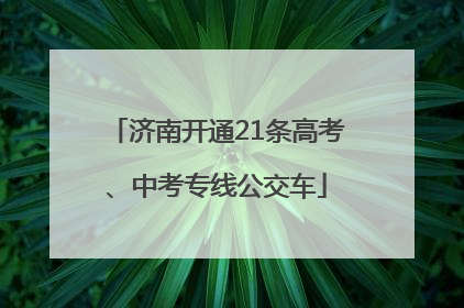 济南开通21条高考、中考专线公交车